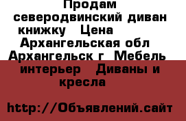 Продам северодвинский диван-книжку › Цена ­ 2 000 - Архангельская обл., Архангельск г. Мебель, интерьер » Диваны и кресла   